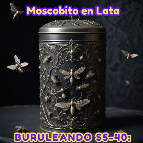 Buruleando S5-40: Moscobito en Lata