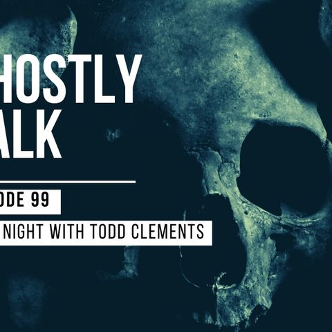 GHOSTLY TALK EPISODE 99 – OPEN NIGHT WITH TODD CLEMENTS