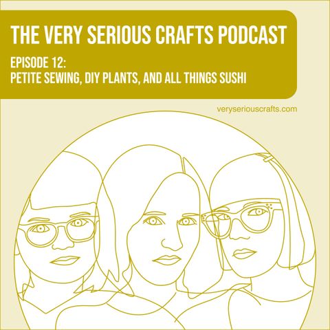S1E12: Petite Sewing, DIY Plants, and All Things Sushi