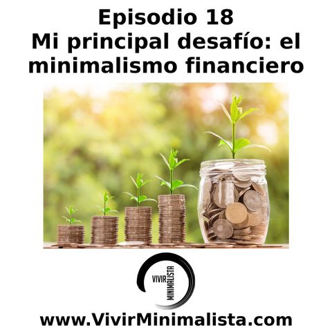 Episodio 18: Mi principal desafío: el minimalismo financiero