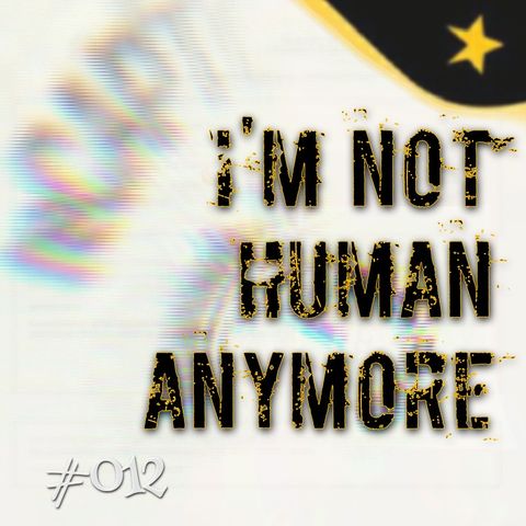 I'm not human anymore (#012)