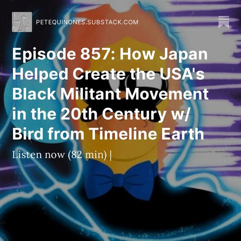 Episode 857: How Japan Helped Create the USA's Black Militant Movement in the 20th Century w/ Bird from Timeline Earth