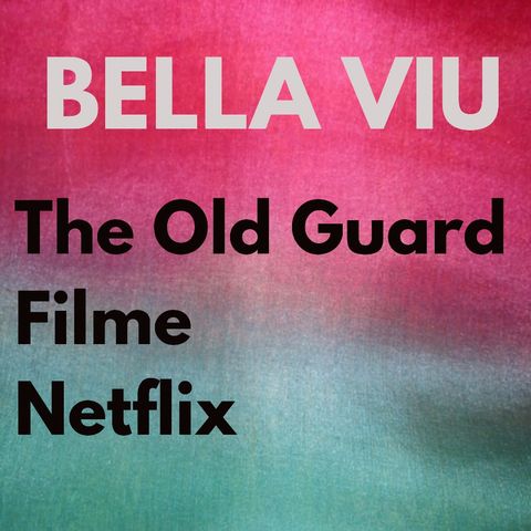 Bella Viu - 21 - The Old Guard - Filme - Netflix.