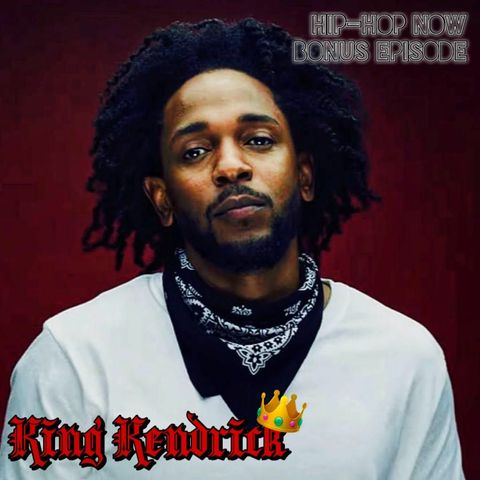 Hip - Hop NOW Podcast Bonus Ep- King Kendrick