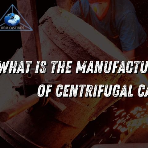 What is the manufacturing process of centrifugal casting