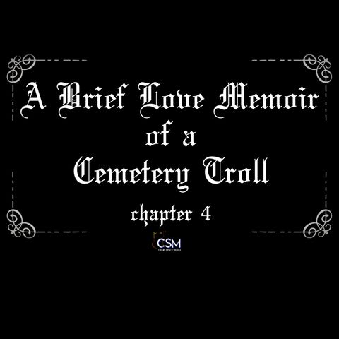 A Brief Love Memoir of a Cemetery Troll - Chapter 4 (Penultimate Chapter)