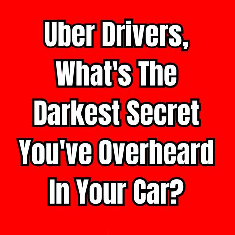 Uber Drivers, What's The Darkest Secret You've Overheard In Your Car? | Ask Reddit