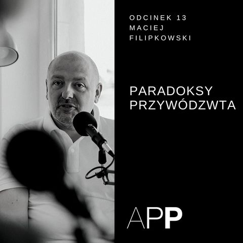 APP 013 | Rozmowa z Maciejem Filipkowskim o paradoksach przywództwa