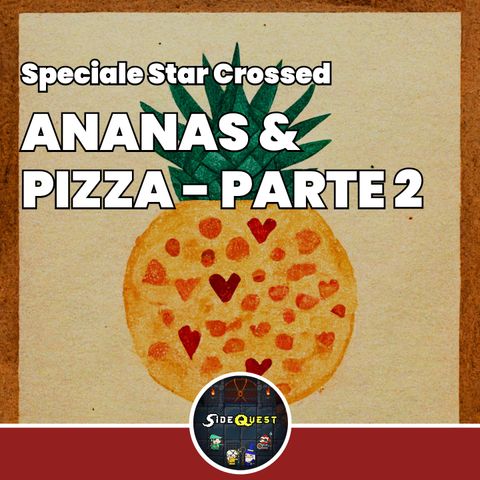 Speciale Star Crossed - Ananas&Pizza parte 2