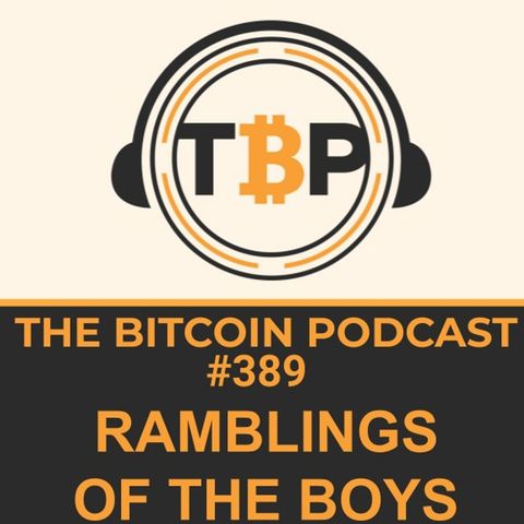 The Bitcoin Podcast #389- Rambling of The Boys