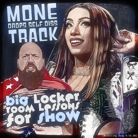 BIG LOCKER ROOM LESSONS FOR SHOW or MONE DROPS SELF DISS TRACK (Wrestling Soup 9/12/24)