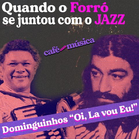 #004 - Quando o Forró se juntou com o Jazz - Dominguinhos em "Oi, lá vou eu!"