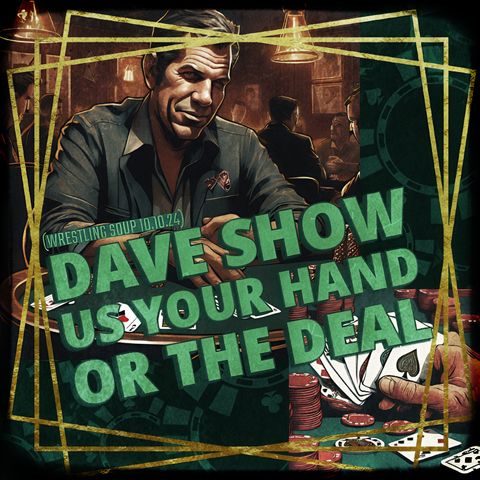 DAVE SHOW US YOUR HAND or THE DEAL (Wrestling Soup 10/10/24)