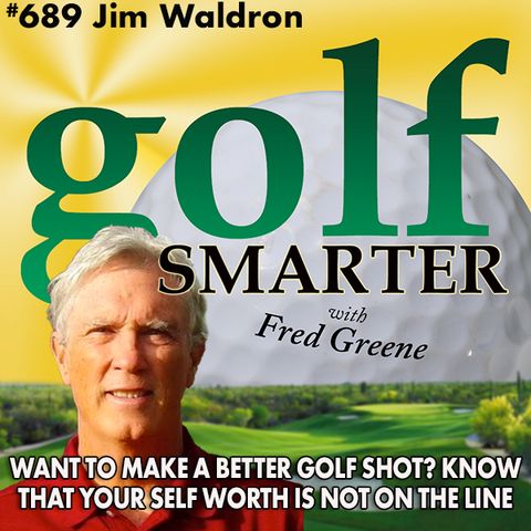 Want to Hit a Better Golf Shot? Remember that Your Self Worth is Not On The Line! featuring Jim Waldron
