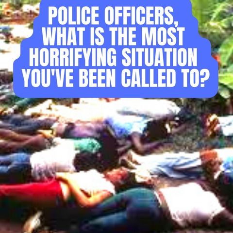 Police Officers, What Is the Most Horrifying Situation You've Been Called To?