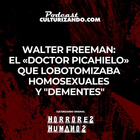 Walter Freeman: el ‘doctor picahielo’ que lobotomizaba homosexuales y dementes • Culturizando