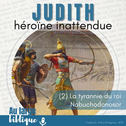 #342 Judith, héroïne inattendue (2) La tyrannie du roi Nabuchodonosor 1,1-2,13