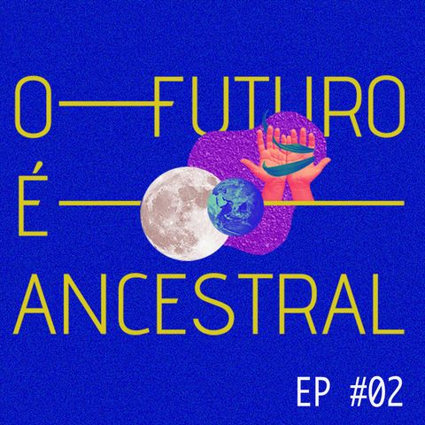 #02 - O FUTURO É ANCESTRAL - Há um mundo por vir