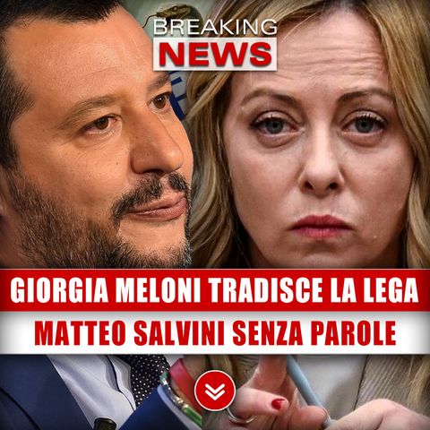 Giorgia Meloni Tradisce La Lega: Matteo Salvini Senza Parole!