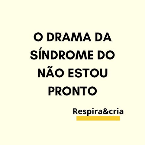 O Drama da Síndrome do Não Estou Pronto.