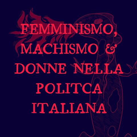 Femminismo, machismo e donne nella politica italiana (con Maria Cafagna)