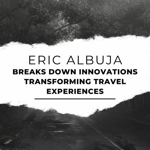 Eric Albuja Breaks Down Innovations Transforming Travel Experiences