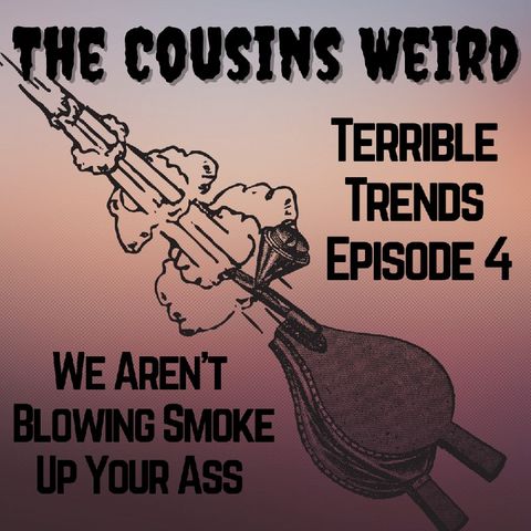 Terrible Trends Episode 4- We Aren't Blowing Smoke Up Your Ass