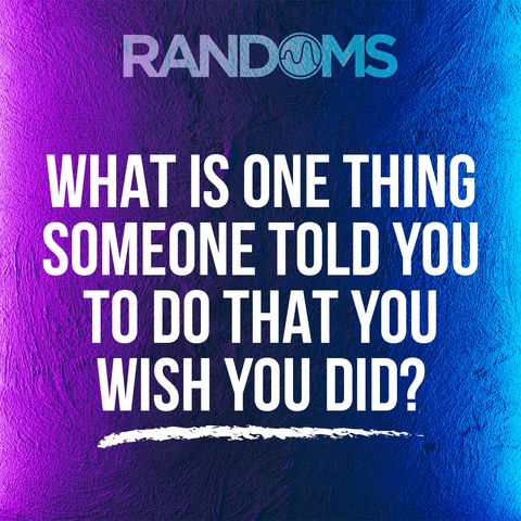 What is one thing someone told you to do that you wish you did?