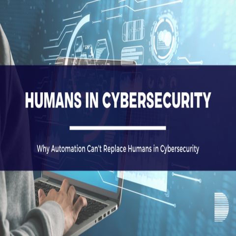 Why Automation Can’t Replace the Importance of Humans in Cybersecurity