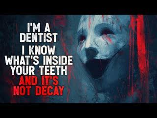 "I’m a Dentist. I Know What’s Inside Your Teeth, And It’s Not Decay" Creepypasta