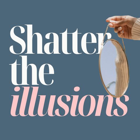 Shatter the illusions, girl
