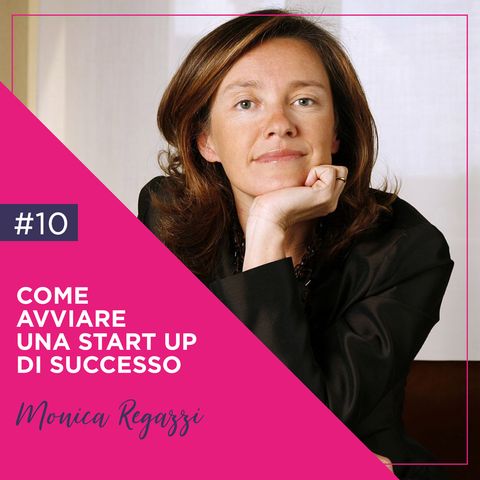 10: Come Avviare una Start Up di Successo con Monica Regazzi
