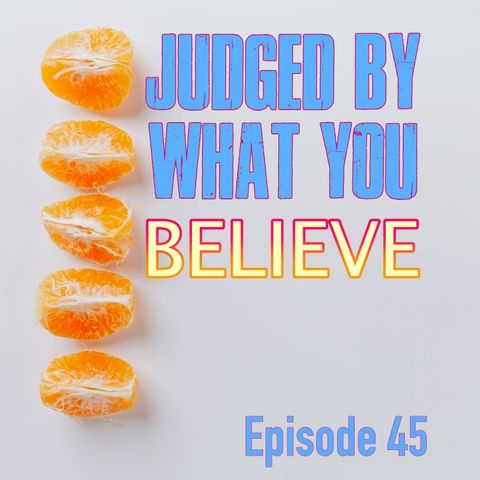 Episode 45 - Judged By What You Believe
