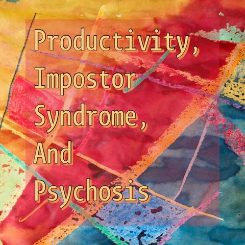 Productivity, Impostor Syndrome, And Psychosis