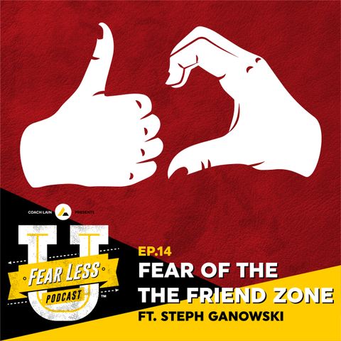 Fear Less University - Ep.14: Fear of the Friend Zone ft. Steph Ganowski