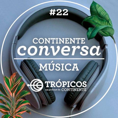 Trópicos #22 - #ContinenteConversa - Música