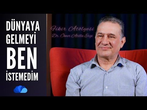 DÜNYAYA GELMEYİ BEN İSTEMEDİM - FİKİR ATÖLYESİ  DR. ÖMER ATİLLA ERGİ