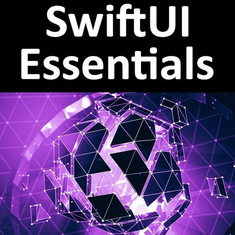 SwiftUI Essentials - iOS 14 Edition: Learn to Develop iOS Apps Using SwiftUI, Swift 5 and Xcode 12