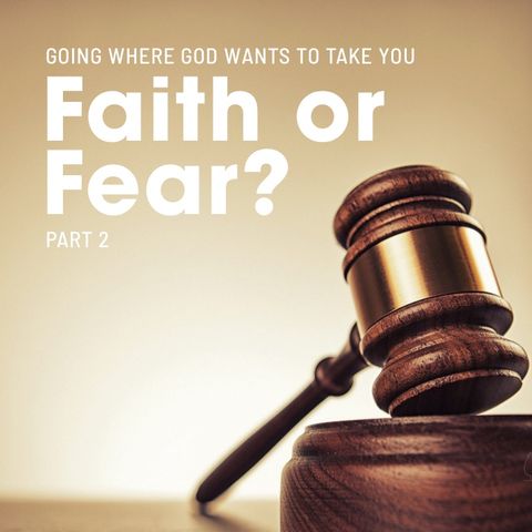 Faith or Fear? Part 2 - Going Where God Wants to Take You