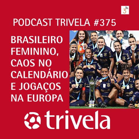 Trivela #375 Brasileiro Feminino, caos no calendário e jogaços na Europa