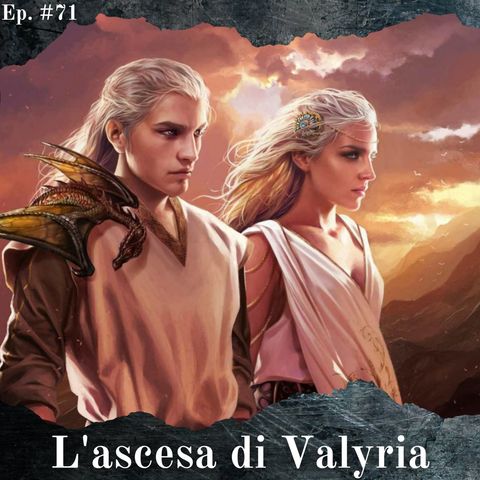 L'ascesa di Valyria e la nascita dei draghi - Episodio #71