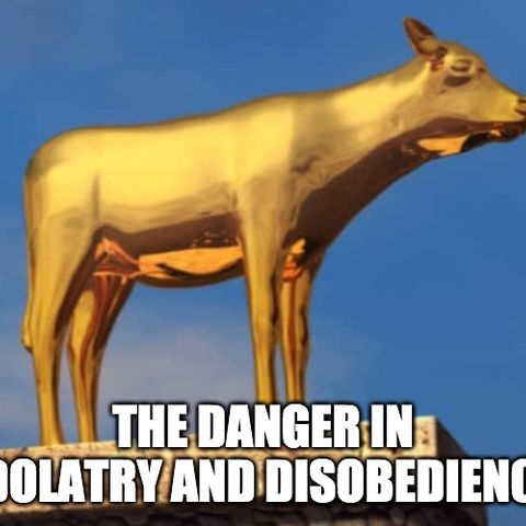 The Danger In Idolatry And Disobedience