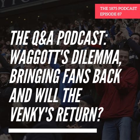 Waggott's Dilemma, Bringing Fans Back And Will The Venky's Return?  | Episode 86