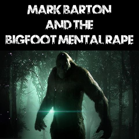 Mark Barton and the Bigfoot Mental Rape