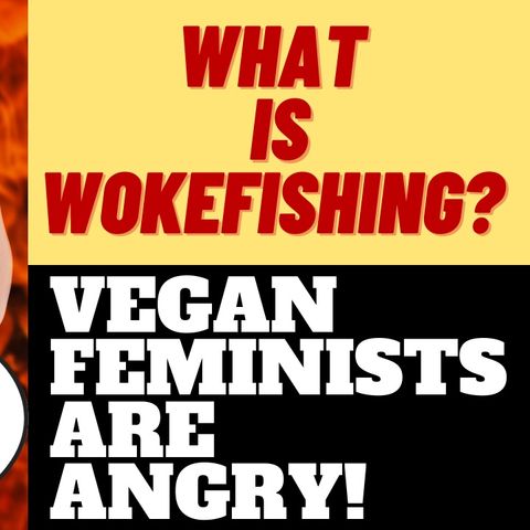 WHAT IS WOKEFISHING?  VEGAN FEMINISTS ARE ANGRY ABOUT IT