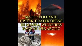 MAJOR VOLCANIC UPTICK, CRATER OPENS IN ALASKA, WILDFIRES RAGE IN THE ARCTIC