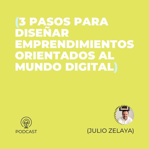 19 - Julio Zelaya (3 pasos para diseñar emprendimientos orientados al mundo digital)