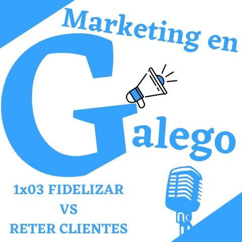 1x03-Marketing-en-Galego. Fidelizar VS Reter Clientes.