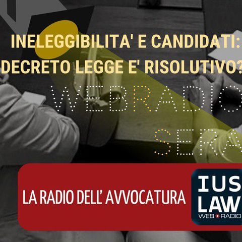 WEBRADIOSERA  | Ineleggibilità e candidati: il Decreto Legge è risolutivo?