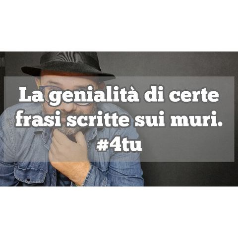 Episodio 1307 - La genialità di certe frasi scritte sui muri. 4tu